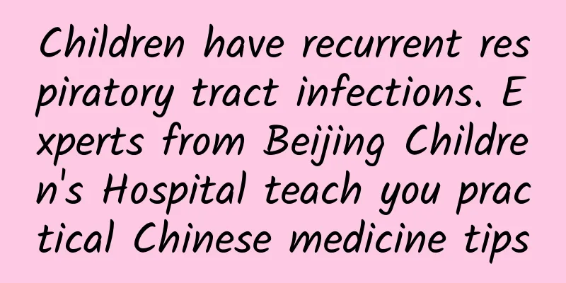 Children have recurrent respiratory tract infections. Experts from Beijing Children's Hospital teach you practical Chinese medicine tips