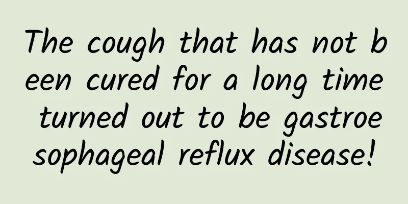 The cough that has not been cured for a long time turned out to be gastroesophageal reflux disease!