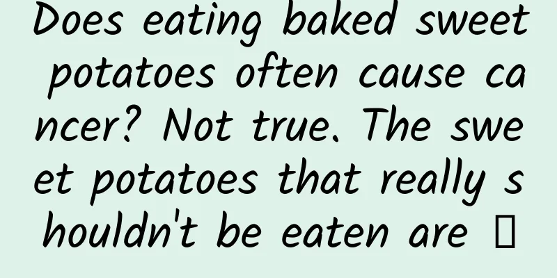 Does eating baked sweet potatoes often cause cancer? Not true. The sweet potatoes that really shouldn't be eaten are →