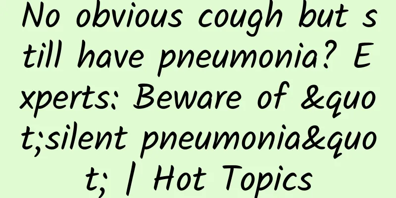 No obvious cough but still have pneumonia? Experts: Beware of "silent pneumonia" | Hot Topics