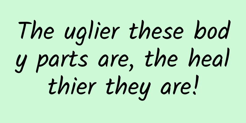 The uglier these body parts are, the healthier they are!