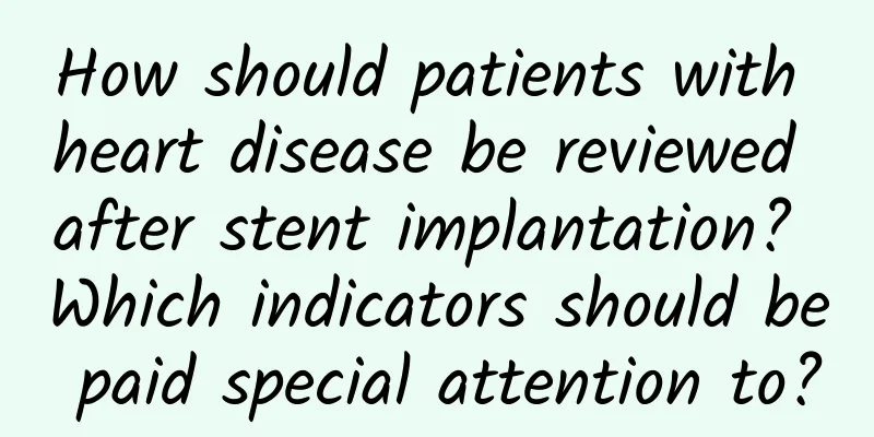 How should patients with heart disease be reviewed after stent implantation? Which indicators should be paid special attention to?
