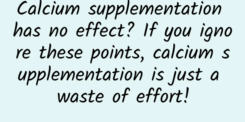 Calcium supplementation has no effect? ​​If you ignore these points, calcium supplementation is just a waste of effort!