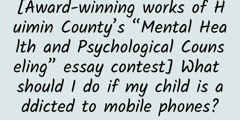 [Award-winning works of Huimin County’s “Mental Health and Psychological Counseling” essay contest] What should I do if my child is addicted to mobile phones?