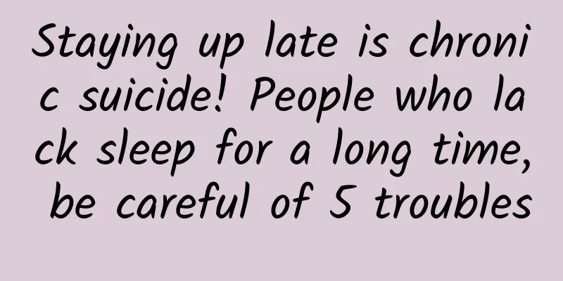 Staying up late is chronic suicide! People who lack sleep for a long time, be careful of 5 troubles