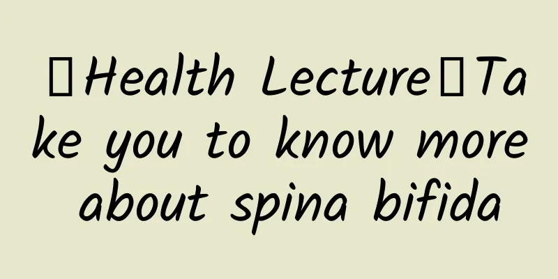 【Health Lecture】Take you to know more about spina bifida