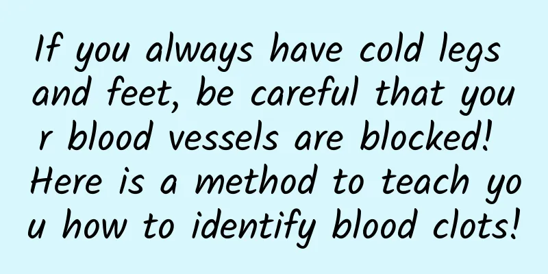 If you always have cold legs and feet, be careful that your blood vessels are blocked! Here is a method to teach you how to identify blood clots!