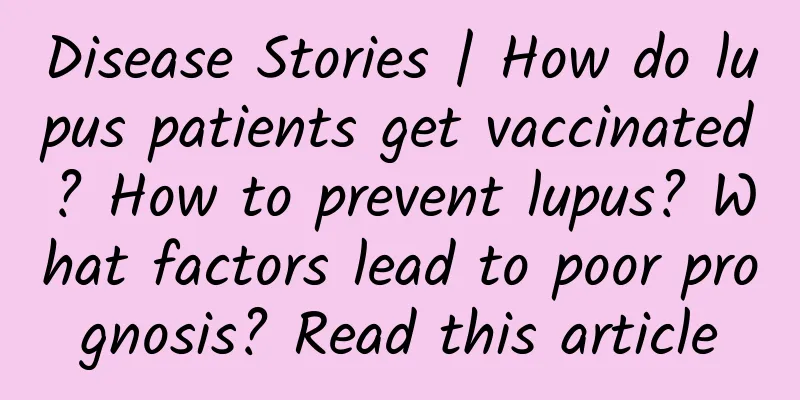 Disease Stories | How do lupus patients get vaccinated? How to prevent lupus? What factors lead to poor prognosis? Read this article