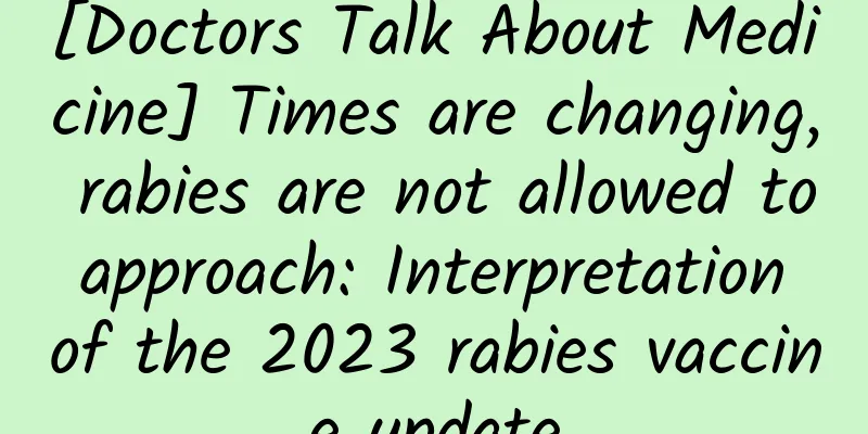 [Doctors Talk About Medicine] Times are changing, rabies are not allowed to approach: Interpretation of the 2023 rabies vaccine update