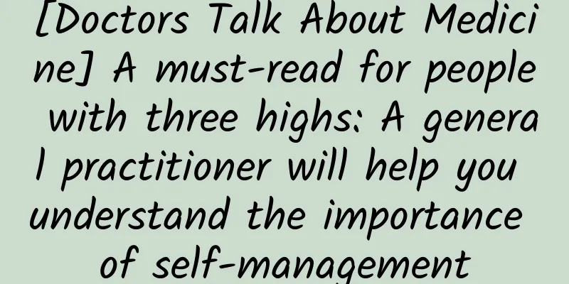 [Doctors Talk About Medicine] A must-read for people with three highs: A general practitioner will help you understand the importance of self-management