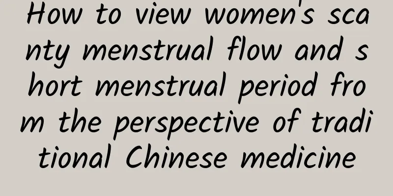 How to view women's scanty menstrual flow and short menstrual period from the perspective of traditional Chinese medicine