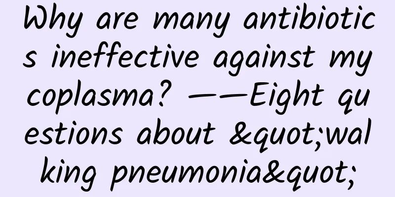 Why are many antibiotics ineffective against mycoplasma? ——Eight questions about "walking pneumonia"