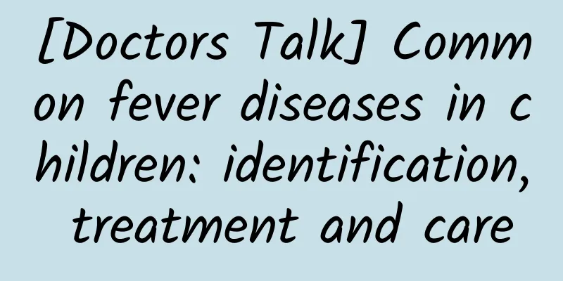 [Doctors Talk] Common fever diseases in children: identification, treatment and care