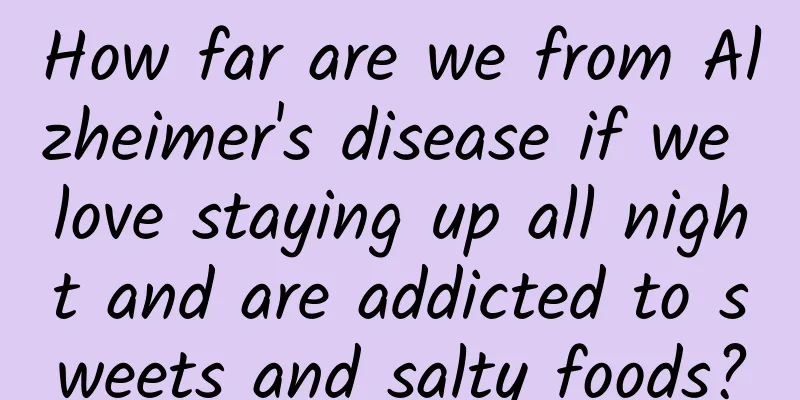 How far are we from Alzheimer's disease if we love staying up all night and are addicted to sweets and salty foods?