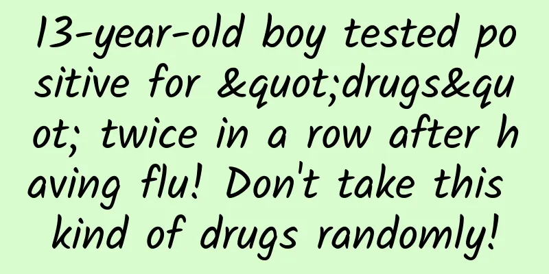 13-year-old boy tested positive for "drugs" twice in a row after having flu! Don't take this kind of drugs randomly!