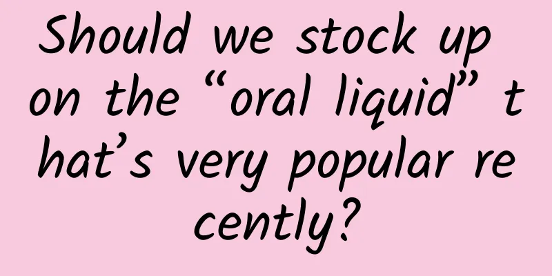 Should we stock up on the “oral liquid” that’s very popular recently?