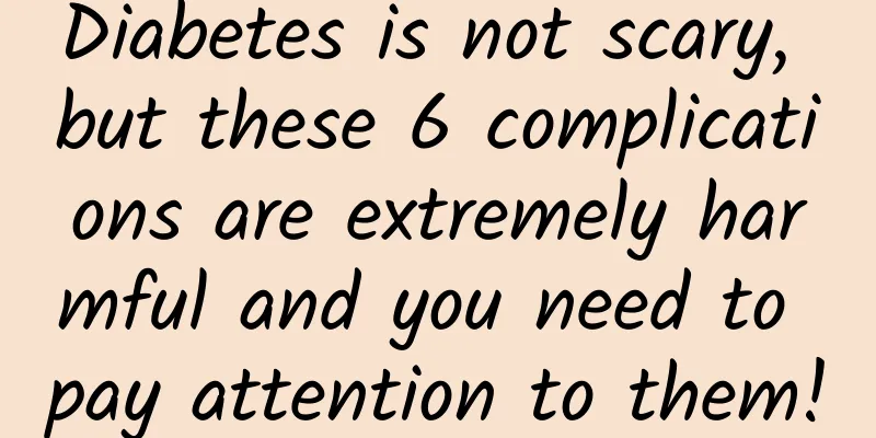Diabetes is not scary, but these 6 complications are extremely harmful and you need to pay attention to them!
