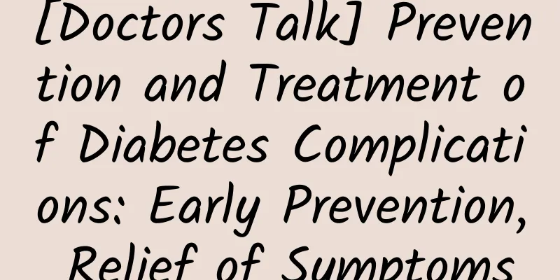 [Doctors Talk] Prevention and Treatment of Diabetes Complications: Early Prevention, Relief of Symptoms