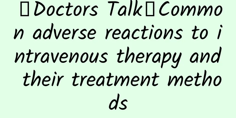 【Doctors Talk】Common adverse reactions to intravenous therapy and their treatment methods