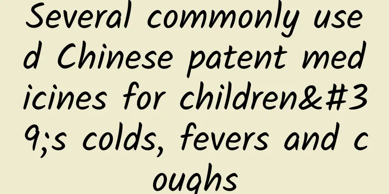 Several commonly used Chinese patent medicines for children's colds, fevers and coughs