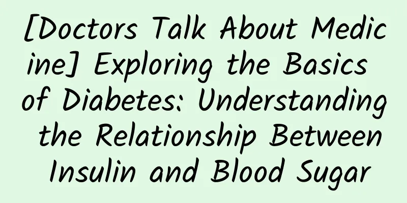 [Doctors Talk About Medicine] Exploring the Basics of Diabetes: Understanding the Relationship Between Insulin and Blood Sugar