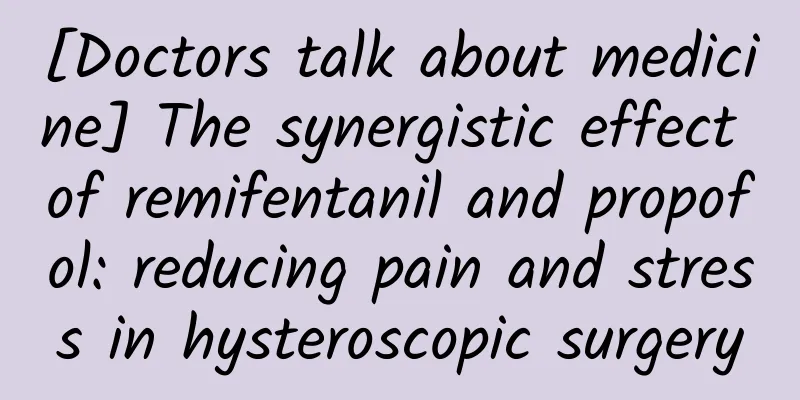 [Doctors talk about medicine] The synergistic effect of remifentanil and propofol: reducing pain and stress in hysteroscopic surgery