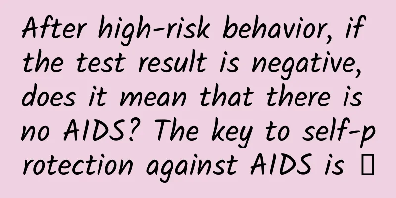 After high-risk behavior, if the test result is negative, does it mean that there is no AIDS? The key to self-protection against AIDS is →
