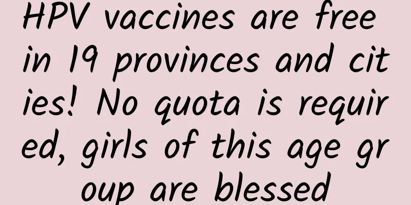 HPV vaccines are free in 19 provinces and cities! No quota is required, girls of this age group are blessed