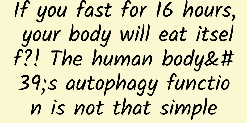 If you fast for 16 hours, your body will eat itself?! The human body's autophagy function is not that simple