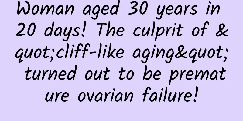 Woman aged 30 years in 20 days! The culprit of "cliff-like aging" turned out to be premature ovarian failure!