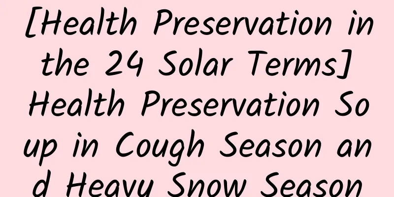 [Health Preservation in the 24 Solar Terms] Health Preservation Soup in Cough Season and Heavy Snow Season