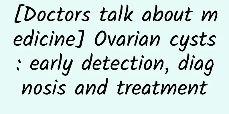 [Doctors talk about medicine] Ovarian cysts: early detection, diagnosis and treatment