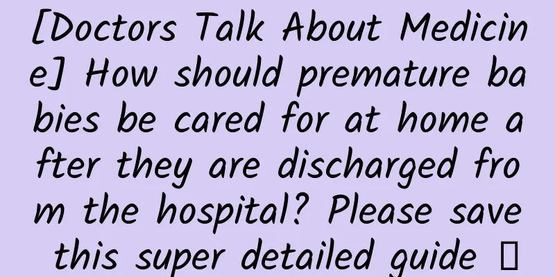 [Doctors Talk About Medicine] How should premature babies be cared for at home after they are discharged from the hospital? Please save this super detailed guide →