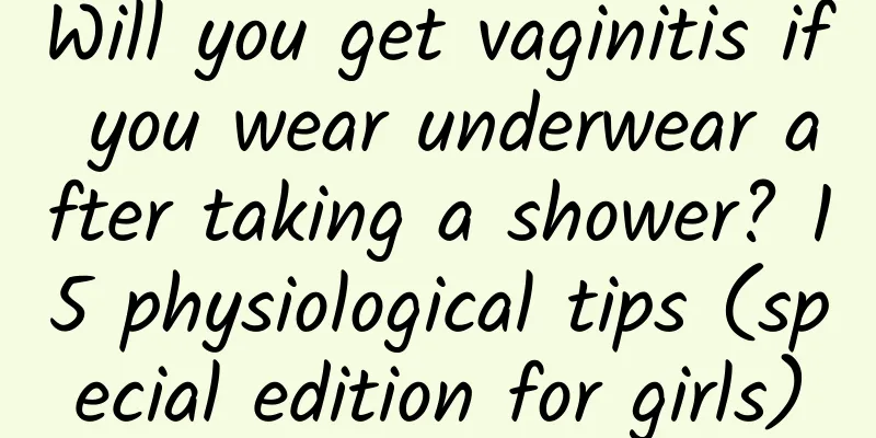 Will you get vaginitis if you wear underwear after taking a shower? 15 physiological tips (special edition for girls)