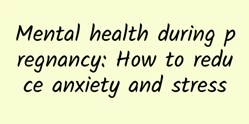 Mental health during pregnancy: How to reduce anxiety and stress