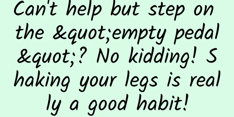 Can't help but step on the "empty pedal"? No kidding! Shaking your legs is really a good habit!