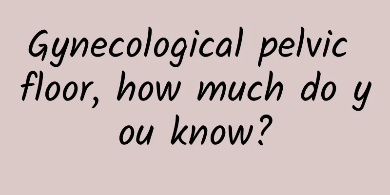 Gynecological pelvic floor, how much do you know?