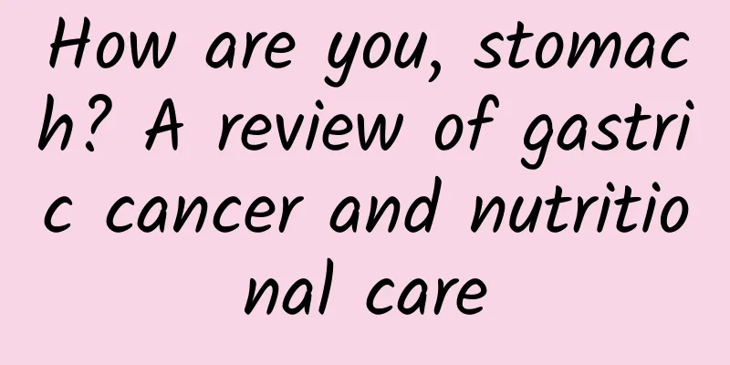 How are you, stomach? A review of gastric cancer and nutritional care
