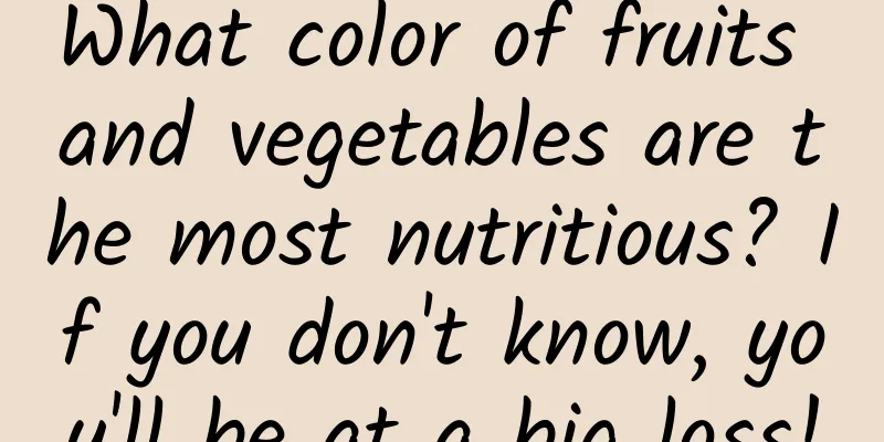What color of fruits and vegetables are the most nutritious? If you don't know, you'll be at a big loss!