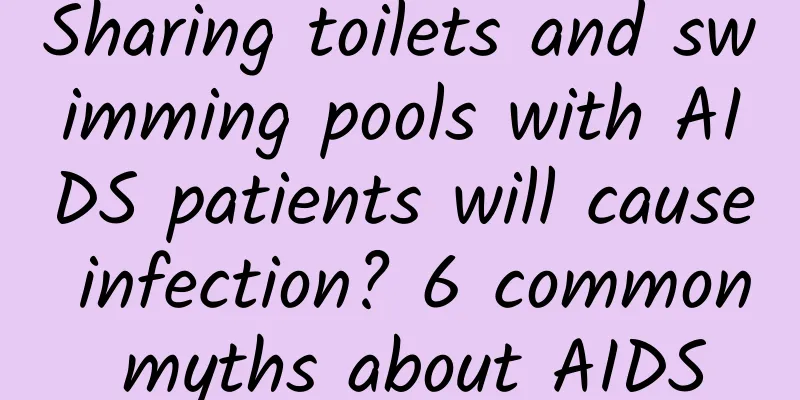 Sharing toilets and swimming pools with AIDS patients will cause infection? 6 common myths about AIDS