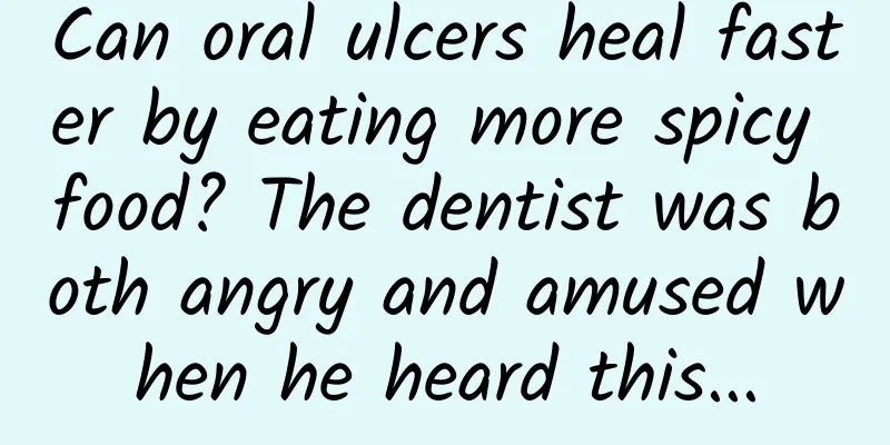 Can oral ulcers heal faster by eating more spicy food? The dentist was both angry and amused when he heard this...