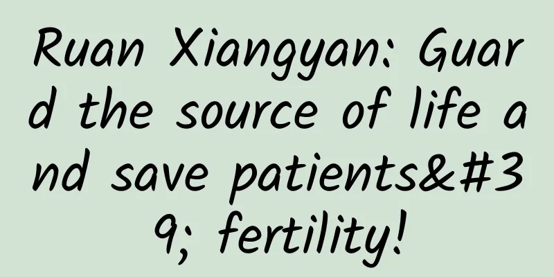 Ruan Xiangyan: Guard the source of life and save patients' fertility!
