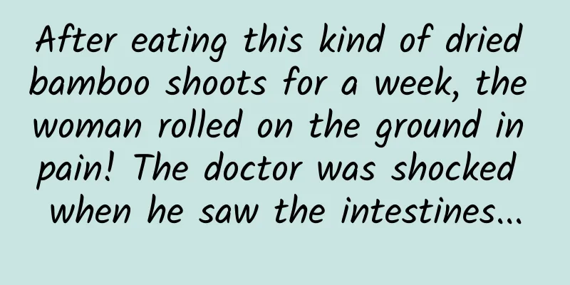 After eating this kind of dried bamboo shoots for a week, the woman rolled on the ground in pain! The doctor was shocked when he saw the intestines...