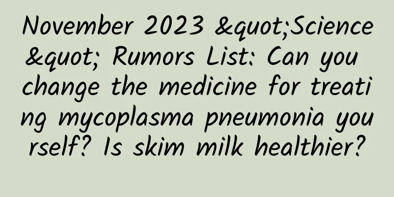 November 2023 "Science" Rumors List: Can you change the medicine for treating mycoplasma pneumonia yourself? Is skim milk healthier?