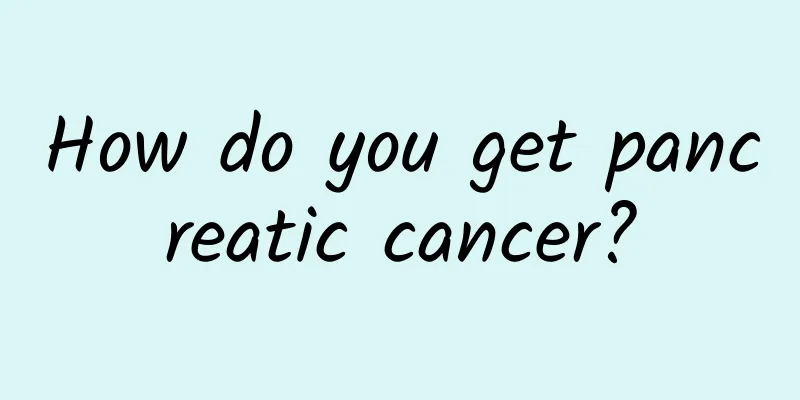 How do you get pancreatic cancer?