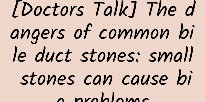 [Doctors Talk] The dangers of common bile duct stones: small stones can cause big problems