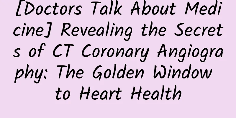 [Doctors Talk About Medicine] Revealing the Secrets of CT Coronary Angiography: The Golden Window to Heart Health