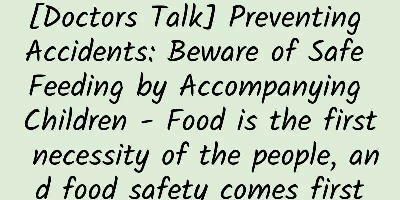 [Doctors Talk] Preventing Accidents: Beware of Safe Feeding by Accompanying Children - Food is the first necessity of the people, and food safety comes first