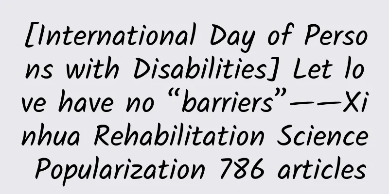 [International Day of Persons with Disabilities] Let love have no “barriers”——Xinhua Rehabilitation Science Popularization 786 articles