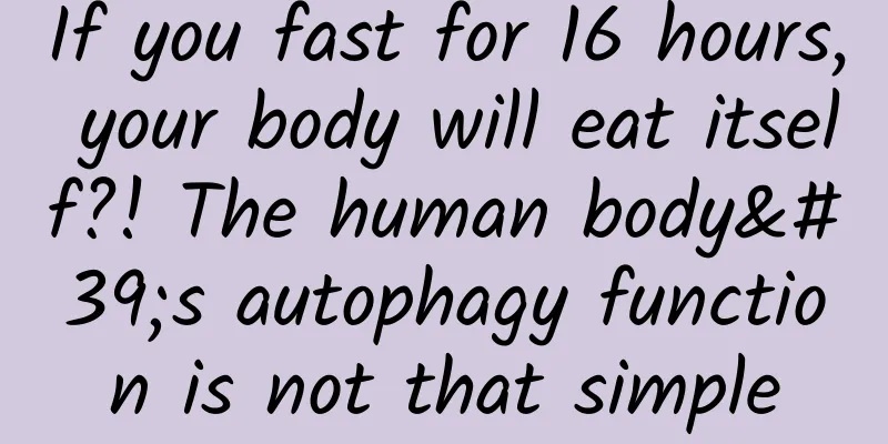 If you fast for 16 hours, your body will eat itself?! The human body's autophagy function is not that simple